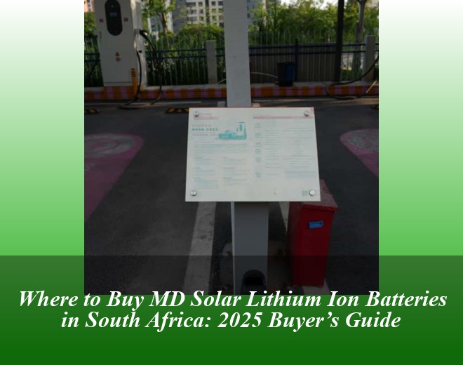 Where to Buy MD Solar Lithium Ion Batteries in South Africa: 2025 Buyer’s Guide
